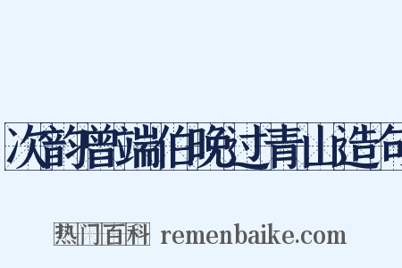 次韵曾端伯晚过青山造句是什么意思的图片